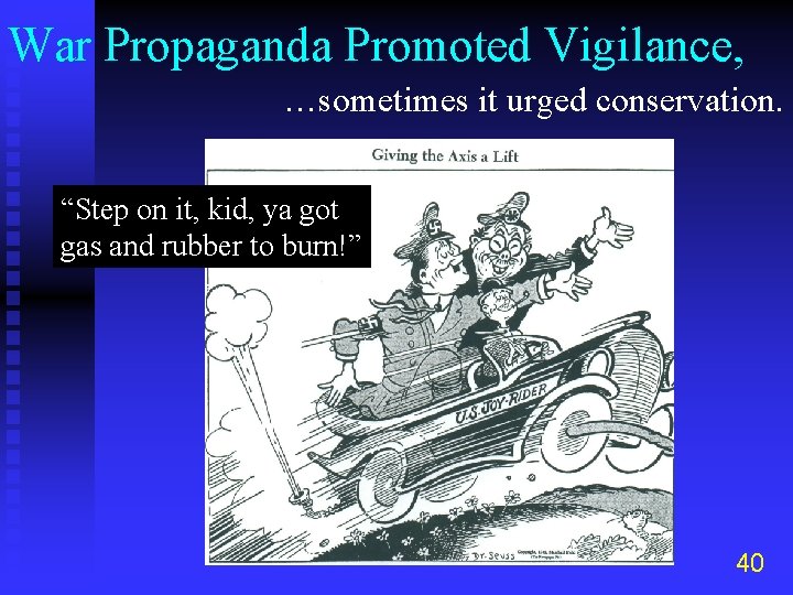 War Propaganda Promoted Vigilance, …sometimes it urged conservation. “Step on it, kid, ya got