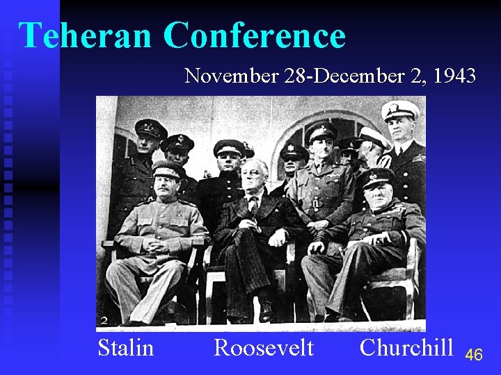 Teheran Conference November 28 -December 2, 1943 Stalin Roosevelt Churchill 46 