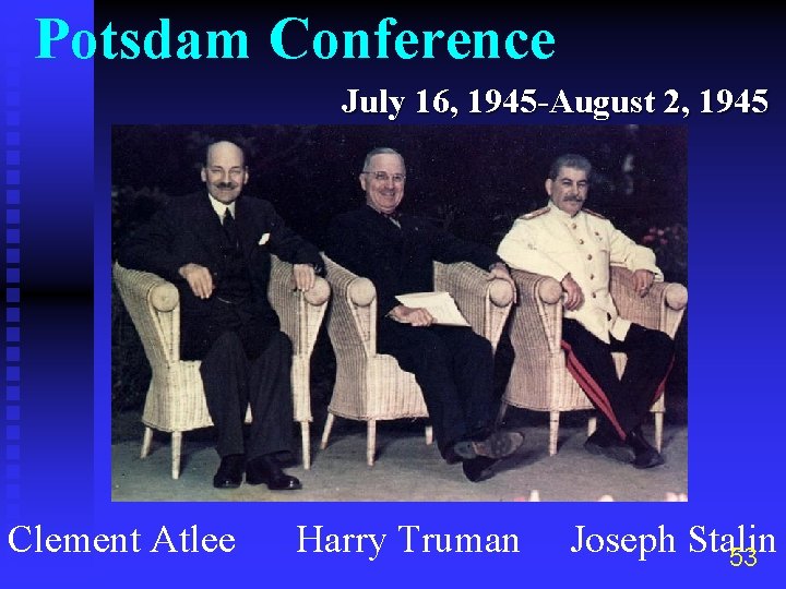 Potsdam Conference July 16, 1945 -August 2, 1945 Clement Atlee Harry Truman Joseph Stalin
