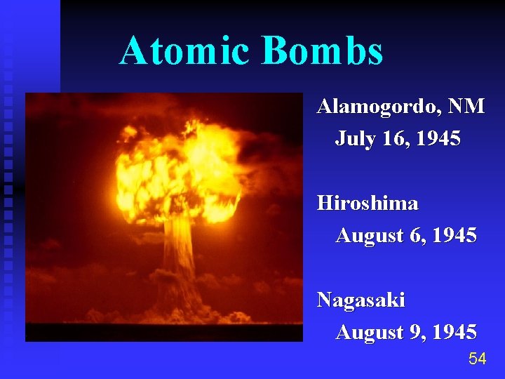 Atomic Bombs Alamogordo, NM July 16, 1945 Hiroshima August 6, 1945 Nagasaki August 9,