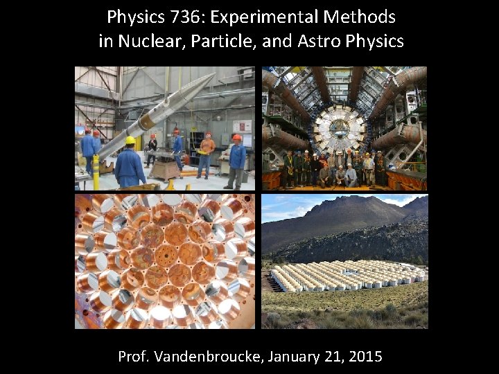 Physics 736: Experimental Methods in Nuclear, Particle, and Astro Physics Prof. Vandenbroucke, January 21,