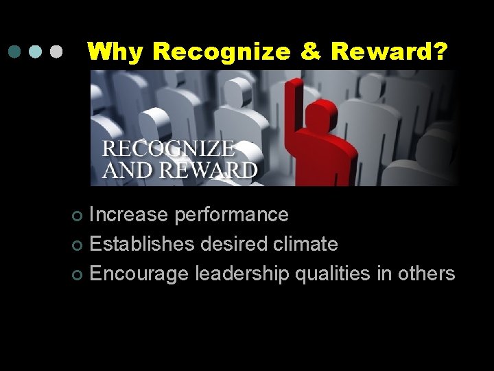 Why Recognize & Reward? Increase performance ¢ Establishes desired climate ¢ Encourage leadership qualities