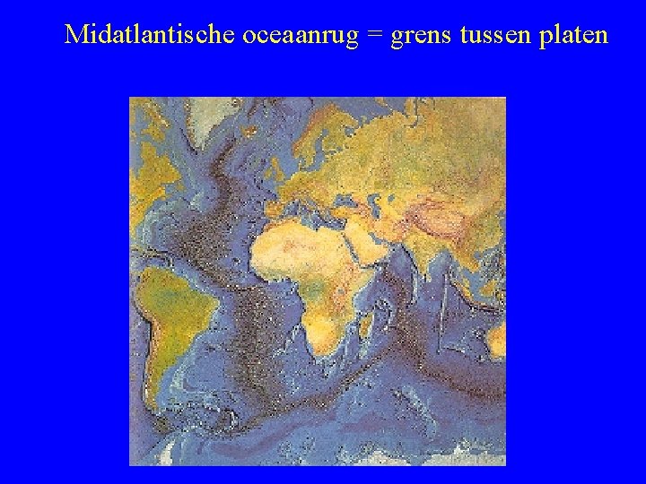 Midatlantische oceaanrug = grens tussen platen 