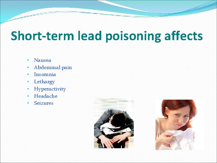 Short-term lead poisoning affects • • Nausea Abdominal pain Insomnia Lethargy Hyperactivity Headache Seizures Short-term lead poisoning affects • • Nausea Abdominal pain Insomnia Lethargy Hyperactivity Headache Seizures