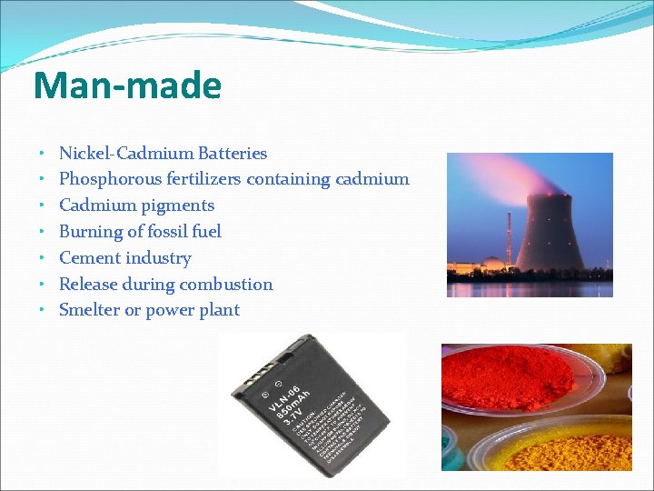 Man-made • • Nickel-Cadmium Batteries Phosphorous fertilizers containing cadmium Cadmium pigments Burning of fossil Man-made • • Nickel-Cadmium Batteries Phosphorous fertilizers containing cadmium Cadmium pigments Burning of fossil