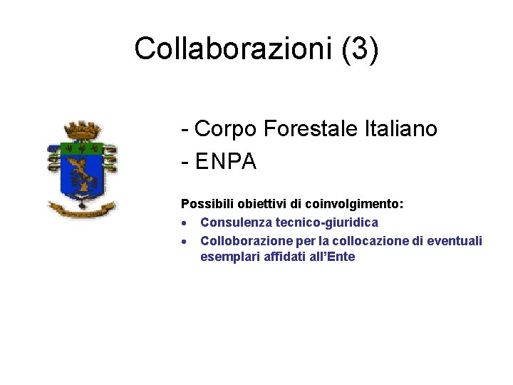 Collaborazioni (3) - Corpo Forestale Italiano - ENPA Possibili obiettivi di coinvolgimento: Consulenza tecnico-giuridica