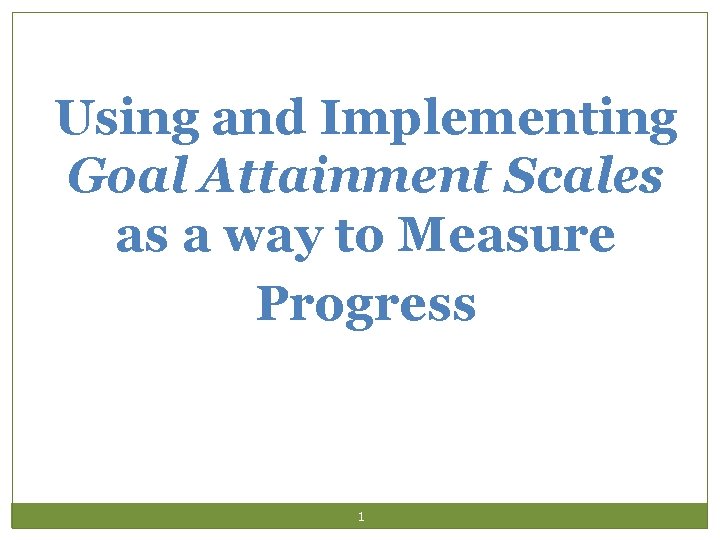 Using and Implementing Goal Attainment Scales as a way to Measure Progress 1 