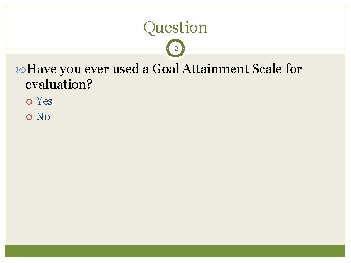 Question 2 Have you ever used a Goal Attainment Scale for evaluation? Yes No