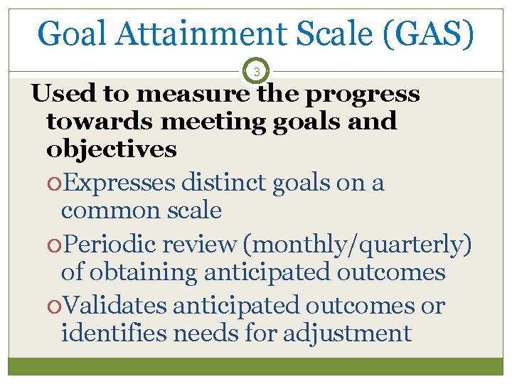 Goal Attainment Scale (GAS) 3 Used to measure the progress towards meeting goals and