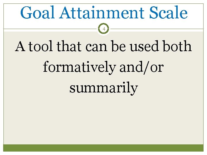 Goal Attainment Scale 4 A tool that can be used both formatively and/or summarily