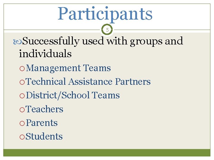 Participants 5 Successfully used with groups and individuals Management Teams Technical Assistance Partners District/School