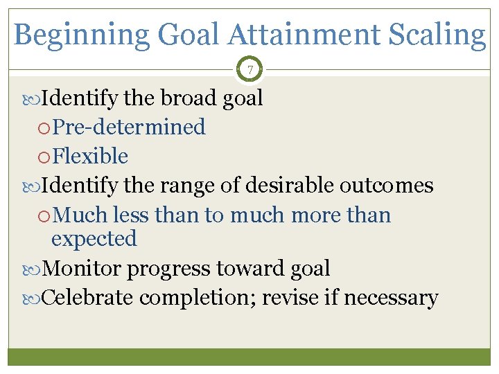 Beginning Goal Attainment Scaling 7 Identify the broad goal Pre-determined Flexible Identify the range