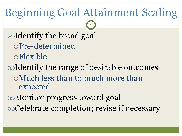 Beginning Goal Attainment Scaling 7 Identify the broad goal Pre-determined Flexible Identify the range