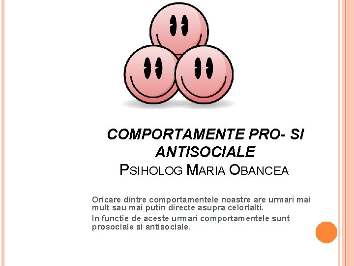 COMPORTAMENTE PRO- SI ANTISOCIALE PSIHOLOG MARIA OBANCEA Oricare dintre comportamentele noastre are urmari mai