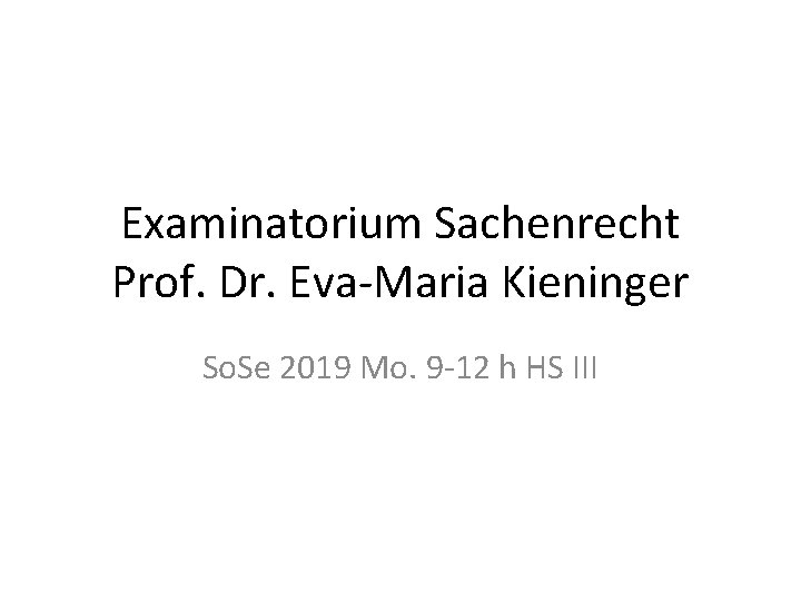 Examinatorium Sachenrecht Prof. Dr. Eva-Maria Kieninger So. Se 2019 Mo. 9 -12 h HS