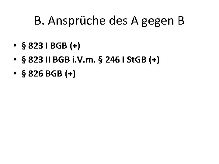 B. Ansprüche des A gegen B • § 823 I BGB (+) • §