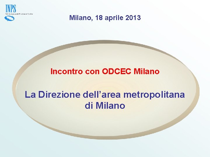 Milano, 18 aprile 2013 Incontro con ODCEC Milano La Direzione dell’area metropolitana di Milano