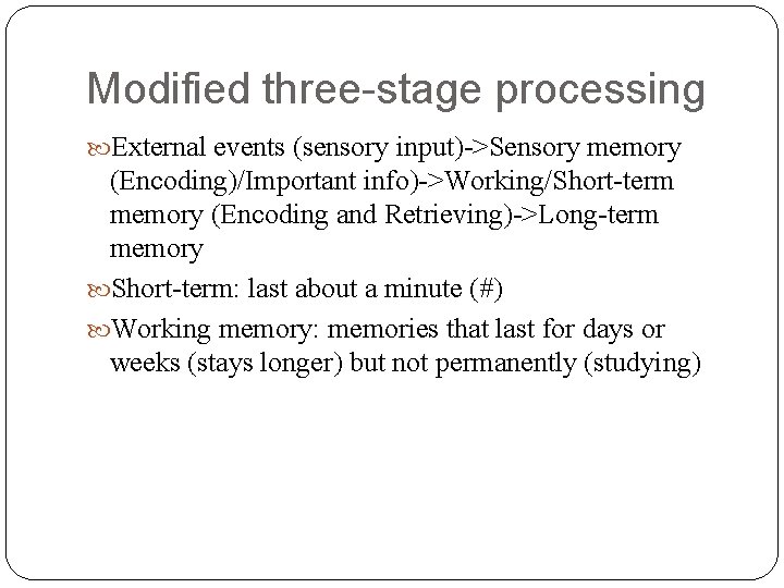 Modified three-stage processing External events (sensory input)->Sensory memory (Encoding)/Important info)->Working/Short-term memory (Encoding and Retrieving)->Long-term