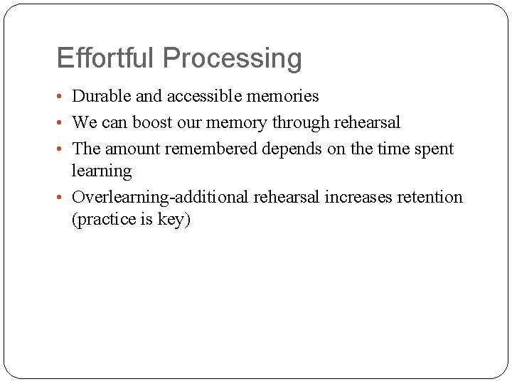 Effortful Processing • Durable and accessible memories • We can boost our memory through