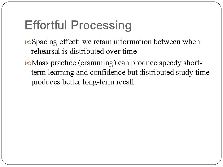 Effortful Processing Spacing effect: we retain information between when rehearsal is distributed over time