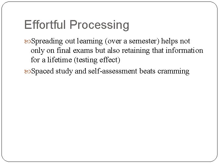 Effortful Processing Spreading out learning (over a semester) helps not only on final exams