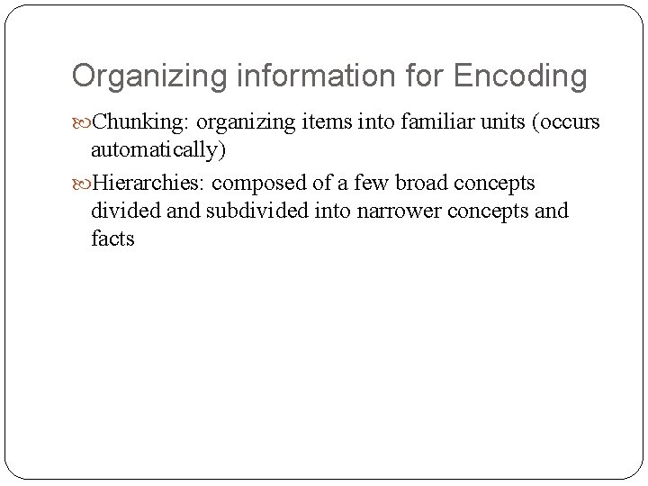 Organizing information for Encoding Chunking: organizing items into familiar units (occurs automatically) Hierarchies: composed