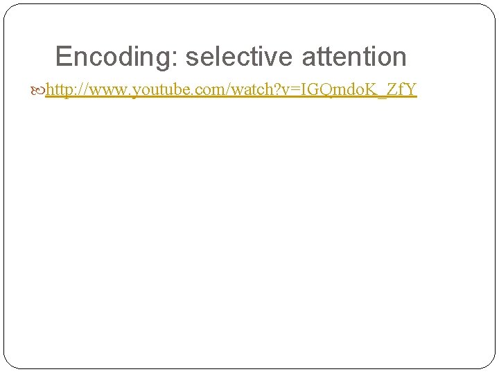 Encoding: selective attention http: //www. youtube. com/watch? v=IGQmdo. K_Zf. Y 
