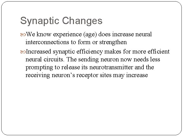 Synaptic Changes We know experience (age) does increase neural interconnections to form or strengthen