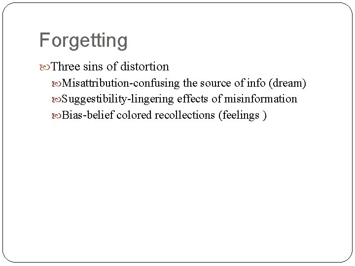Forgetting Three sins of distortion Misattribution-confusing the source of info (dream) Suggestibility-lingering effects of