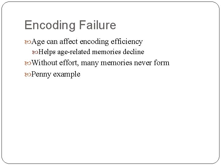 Encoding Failure Age can affect encoding efficiency Helps age-related memories decline Without effort, many
