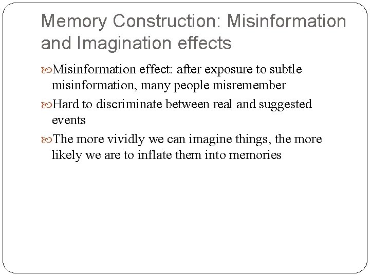 Memory Construction: Misinformation and Imagination effects Misinformation effect: after exposure to subtle misinformation, many