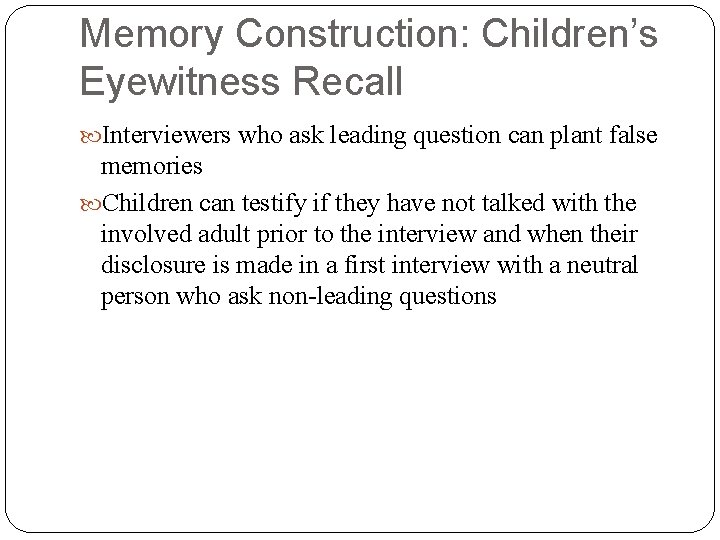 Memory Construction: Children’s Eyewitness Recall Interviewers who ask leading question can plant false memories