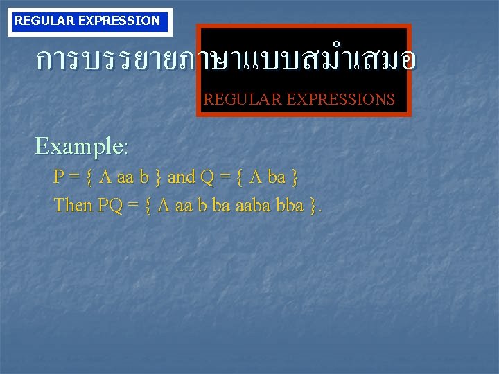 REGULAR EXPRESSION การบรรยายภาษาแบบสมำเสมอ REGULAR EXPRESSIONS Example: P = { aa b } and Q