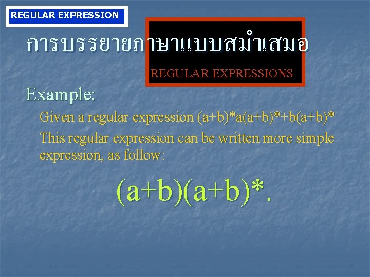 REGULAR EXPRESSION การบรรยายภาษาแบบสมำเสมอ REGULAR EXPRESSIONS Example: Given a regular expression (a+b)*a(a+b)*+b(a+b)* This regular expression