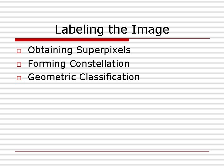Labeling the Image o o o Obtaining Superpixels Forming Constellation Geometric Classification 