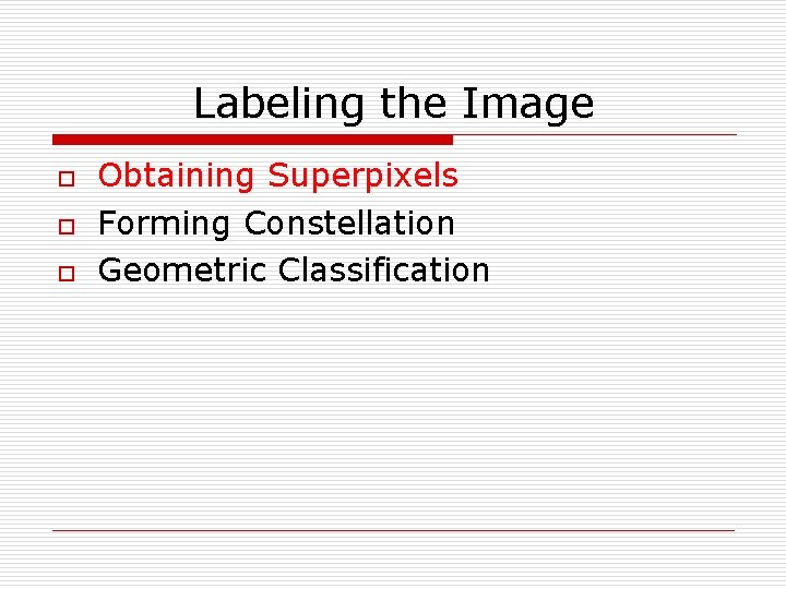 Labeling the Image o o o Obtaining Superpixels Forming Constellation Geometric Classification 