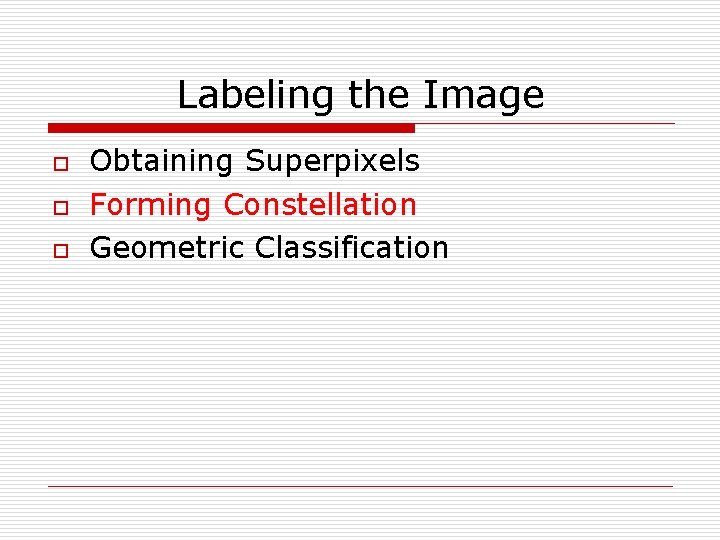 Labeling the Image o o o Obtaining Superpixels Forming Constellation Geometric Classification 