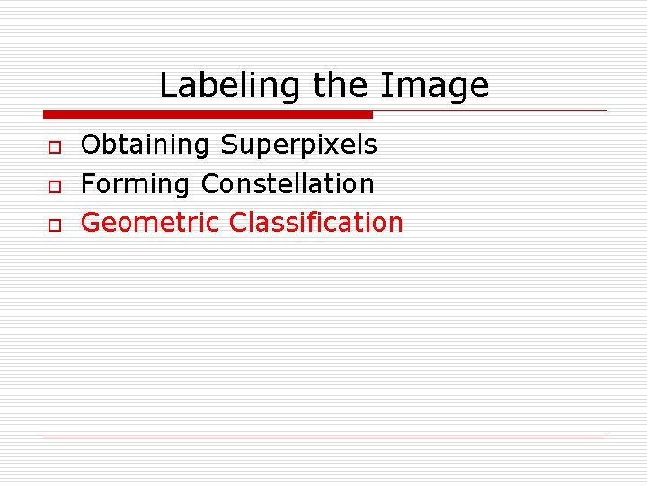 Labeling the Image o o o Obtaining Superpixels Forming Constellation Geometric Classification 