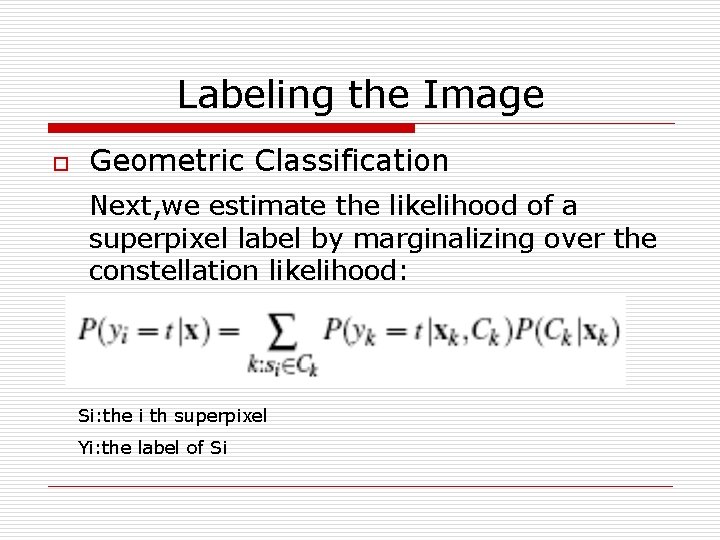 Labeling the Image o Geometric Classification Next, we estimate the likelihood of a superpixel