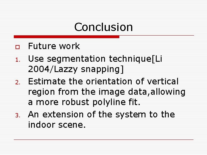 Conclusion o 1. 2. 3. Future work Use segmentation technique[Li 2004/Lazzy snapping] Estimate the