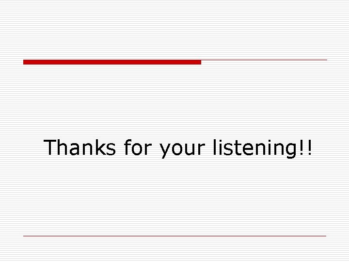 Thanks for your listening!! 
