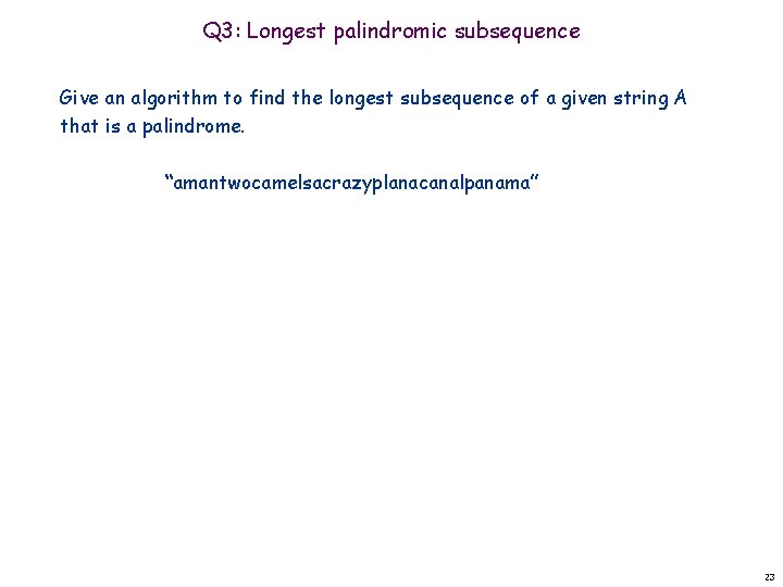 Q 3: Longest palindromic subsequence Give an algorithm to find the longest subsequence of