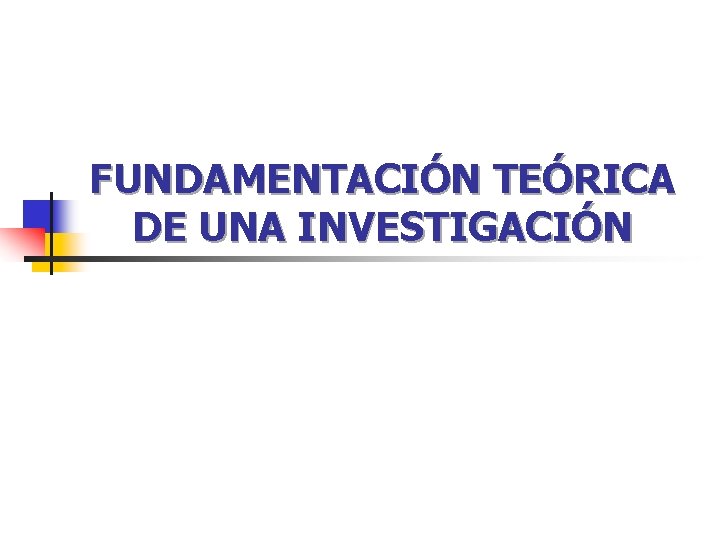 FUNDAMENTACIÓN TEÓRICA DE UNA INVESTIGACIÓN FUNDAMENTACIÓN TEÓRICA DE UNA INVESTIGACIÓN
