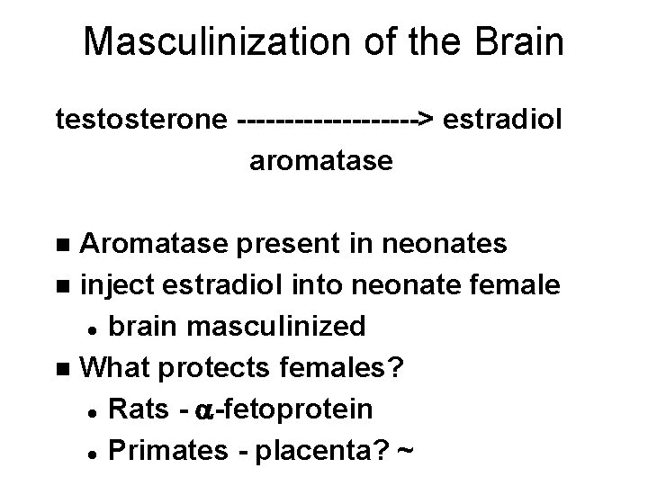 Masculinization of the Brain testosterone ----------> estradiol aromatase Aromatase present in neonates n inject