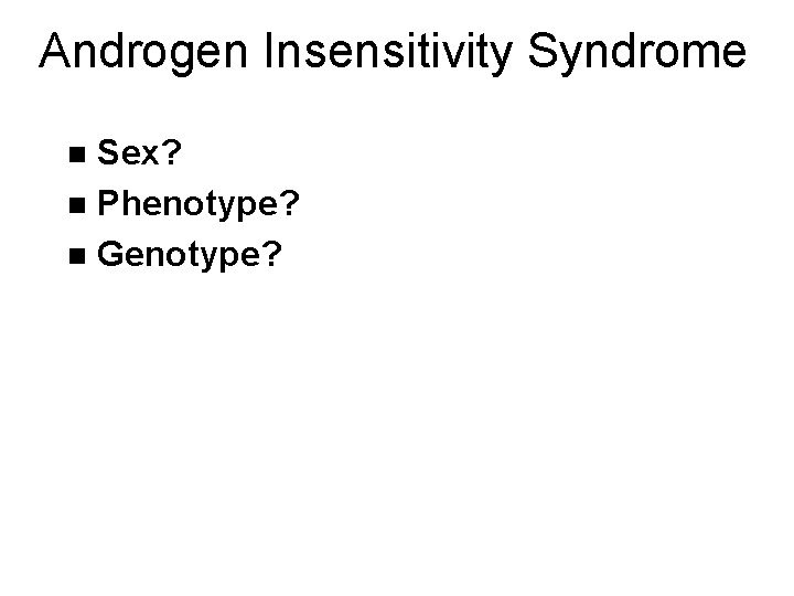 Androgen Insensitivity Syndrome Sex? n Phenotype? n Genotype? n 