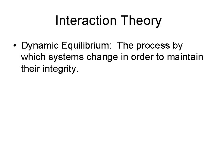 Interaction Theory • Dynamic Equilibrium: The process by which systems change in order to Interaction Theory • Dynamic Equilibrium: The process by which systems change in order to