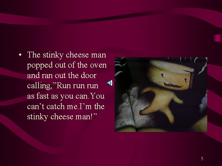 • The stinky cheese man popped out of the oven and ran out