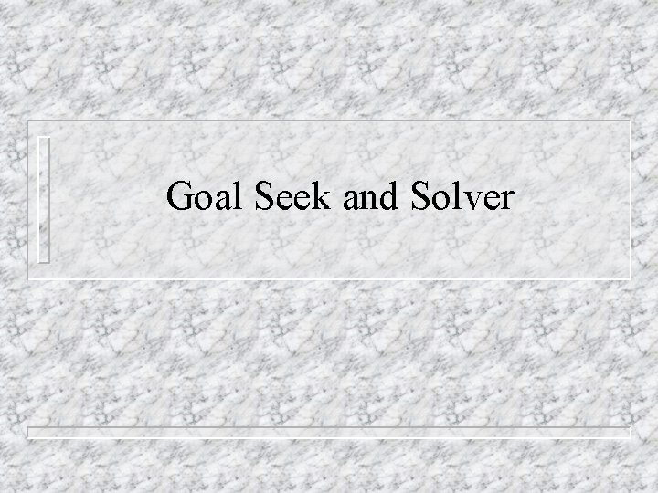 Goal Seek and Solver Goal Seek and Solver