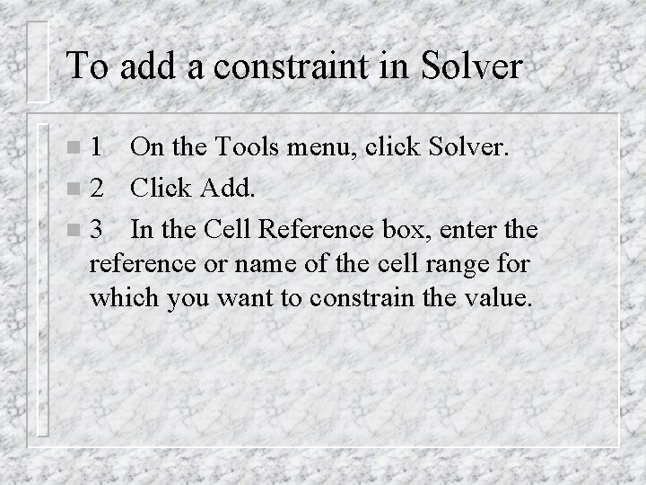 To add a constraint in Solver 1 On the Tools menu, click Solver. n To add a constraint in Solver 1 On the Tools menu, click Solver. n