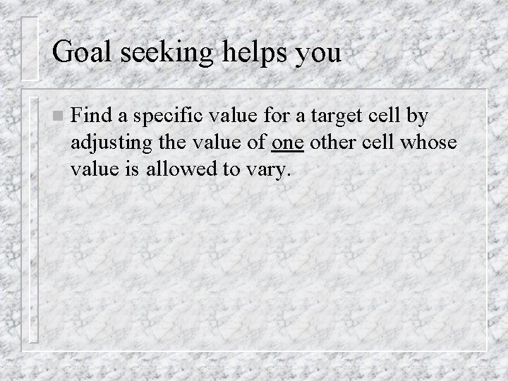 Goal seeking helps you n Find a specific value for a target cell by Goal seeking helps you n Find a specific value for a target cell by